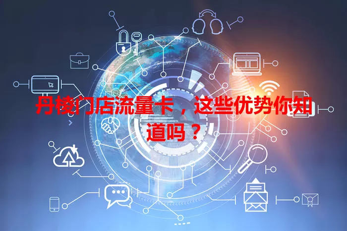 丹棱门店流量卡，这些优势你知道吗？