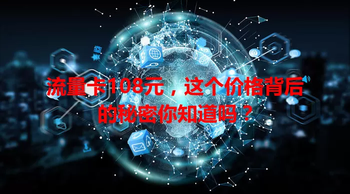 流量卡108元，这个价格背后的秘密你知道吗？