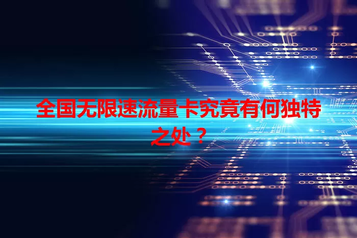 全国无限速流量卡究竟有何独特之处？