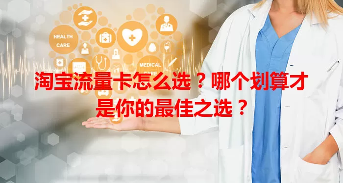 淘宝流量卡怎么选？哪个划算才是你的最佳之选？