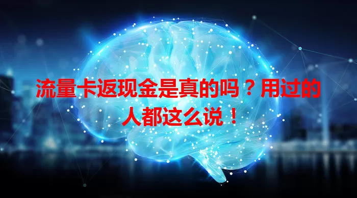 流量卡返现金是真的吗？用过的人都这么说！