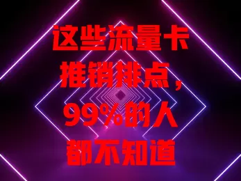 这些流量卡推销排点，99%的人都不知道