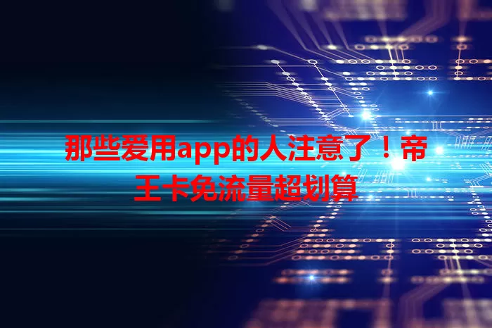 那些爱用app的人注意了！帝王卡免流量超划算