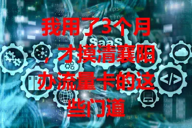 我用了3个月，才摸清襄阳办流量卡的这些门道
