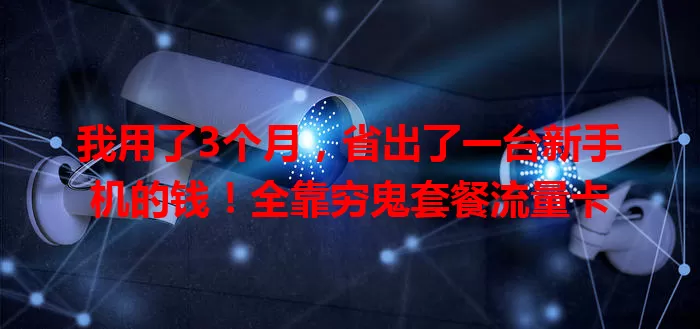我用了3个月，省出了一台新手机的钱！全靠穷鬼套餐流量卡