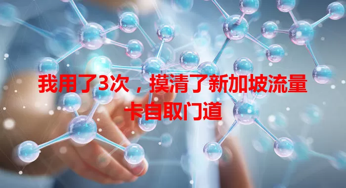 我用了3次，摸清了新加坡流量卡自取门道