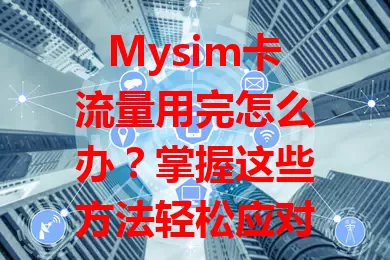 Mysim卡流量用完怎么办?掌握这些方法轻松应对