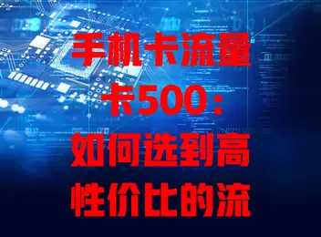 手机卡流量卡500：如何选到高性价比的流量卡？