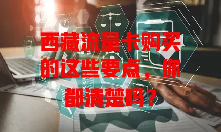 西藏流量卡购买的这些要点，你都清楚吗？