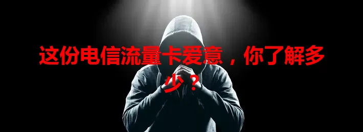 这份电信流量卡爱意，你了解多少？