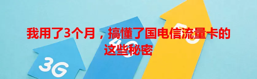 我用了3个月，搞懂了国电信流量卡的这些秘密