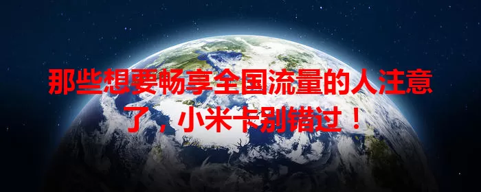 那些想要畅享全国流量的人注意了，小米卡别错过！
