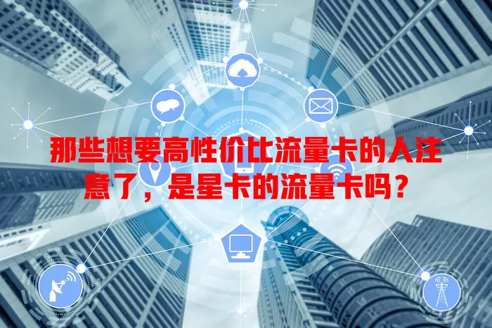 那些想要高性价比流量卡的人注意了，是星卡的流量卡吗？