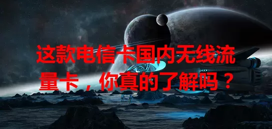 这款电信卡国内无线流量卡，你真的了解吗？