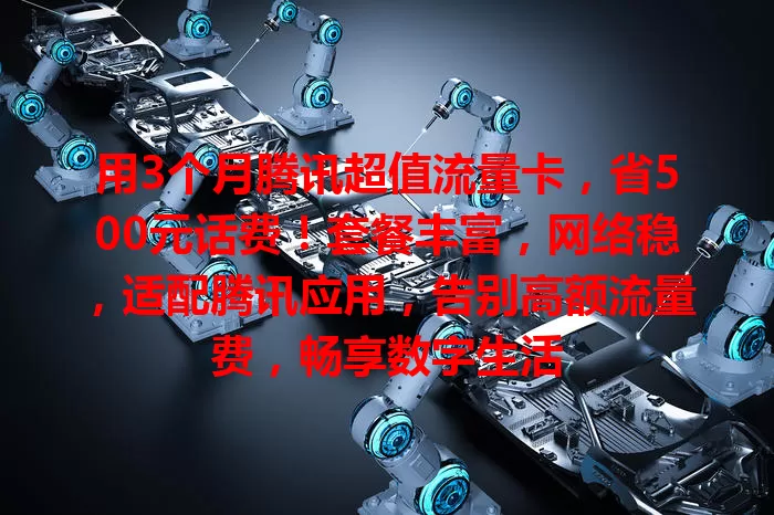 用3个月腾讯超值流量卡，省500元话费！套餐丰富，网络稳，适配腾讯应用，告别高额流量费，畅享数字生活