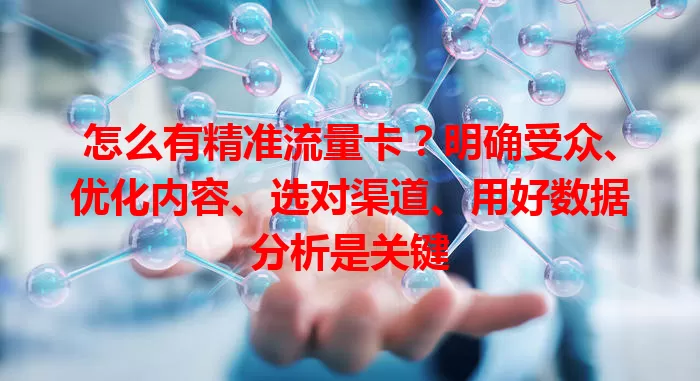 怎么有精准流量卡？明确受众、优化内容、选对渠道、用好数据分析是关键