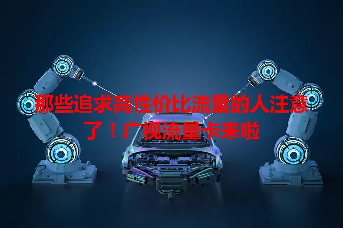 那些追求高性价比流量的人注意了！广视流量卡来啦