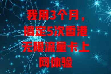 我用3个月，搞定5次香港无限流量卡上网体验
