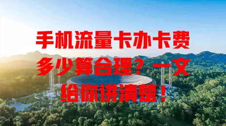手机流量卡办卡费多少算合理？一文给你讲清楚！