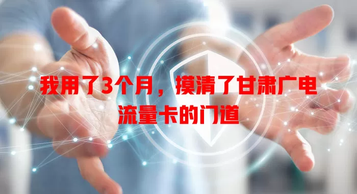 我用了3个月，摸清了甘肃广电流量卡的门道