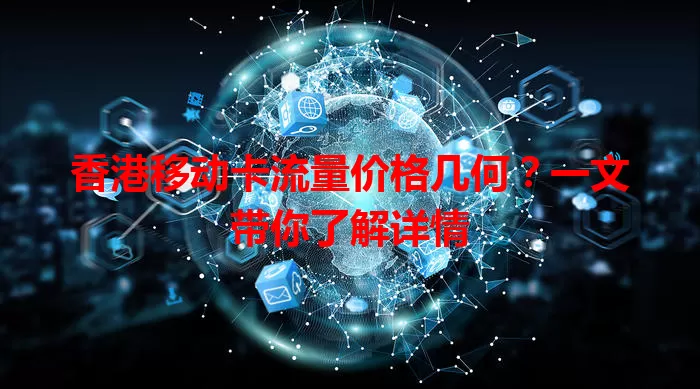 香港移动卡流量价格几何？一文带你了解详情