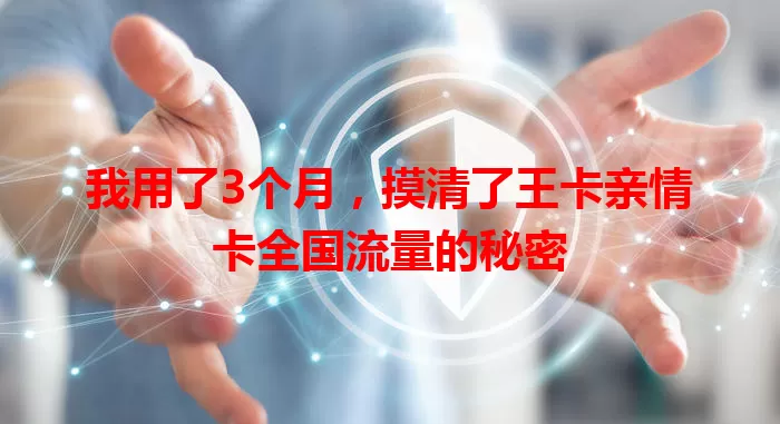 我用了3个月，摸清了王卡亲情卡全国流量的秘密