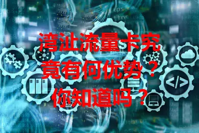 湾沚流量卡究竟有何优势？你知道吗？