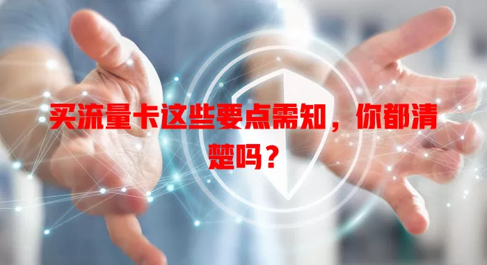 买流量卡这些要点需知,你都清楚吗?
