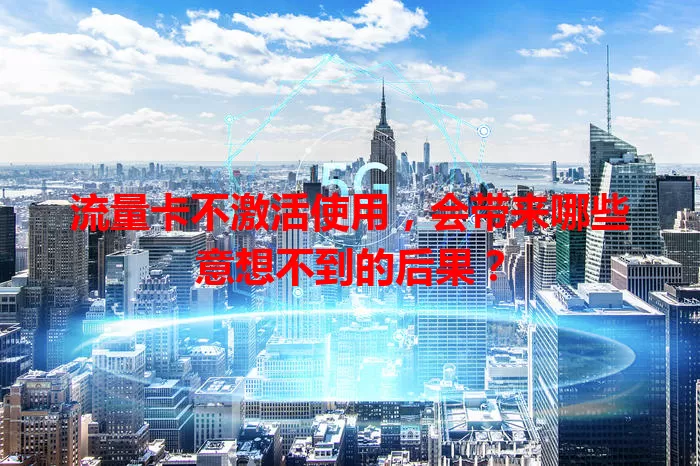 流量卡不激活使用,会带来哪些意想不到的后果?