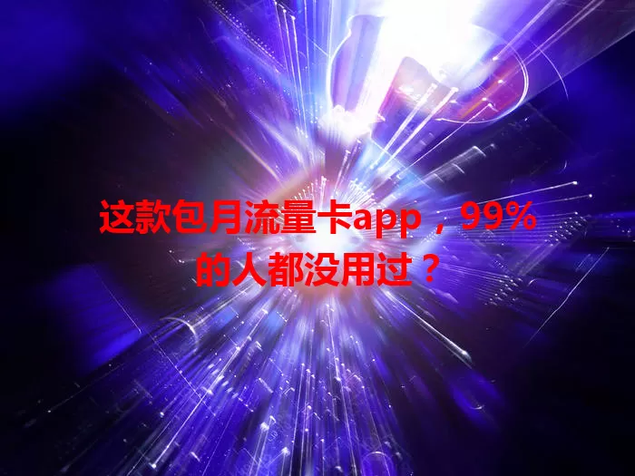 这款包月流量卡app，99%的人都没用过？