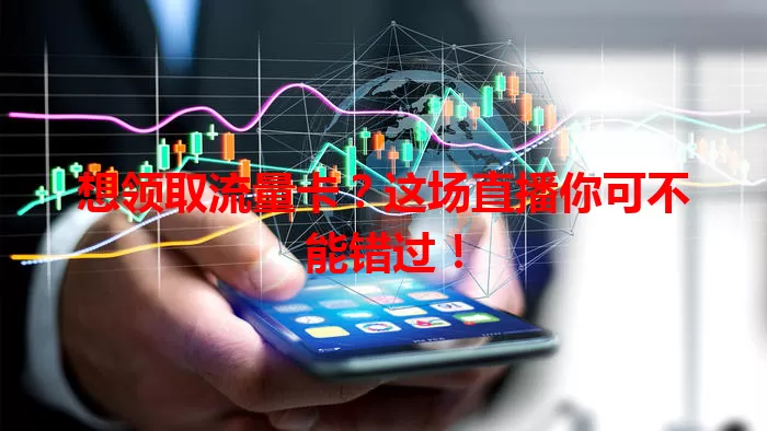 想领取流量卡？这场直播你可不能错过！
