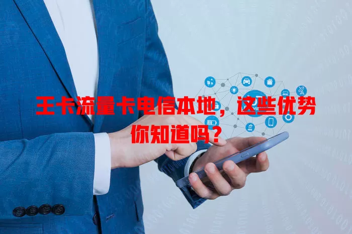王卡流量卡电信本地，这些优势你知道吗？