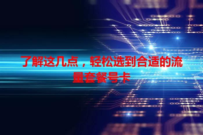 了解这几点，轻松选到合适的流量套餐号卡