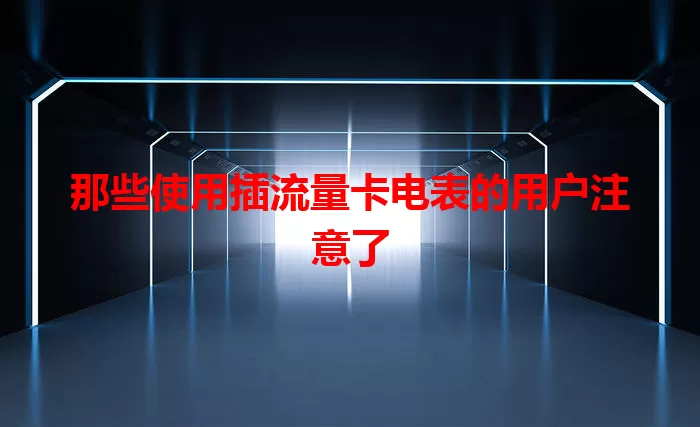 那些使用插流量卡电表的用户注意了