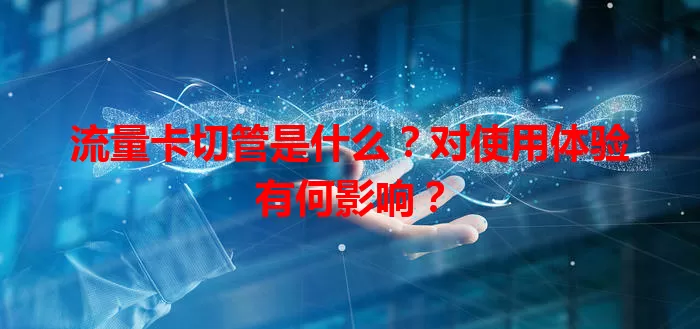 流量卡切管是什么？对使用体验有何影响？
