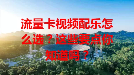 流量卡视频配乐怎么选？这些要点你知道吗？