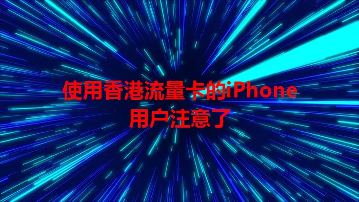 使用香港流量卡的iPhone用户注意了