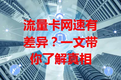 流量卡网速有差异？一文带你了解真相