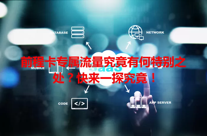 前程卡专属流量究竟有何特别之处？快来一探究竟！