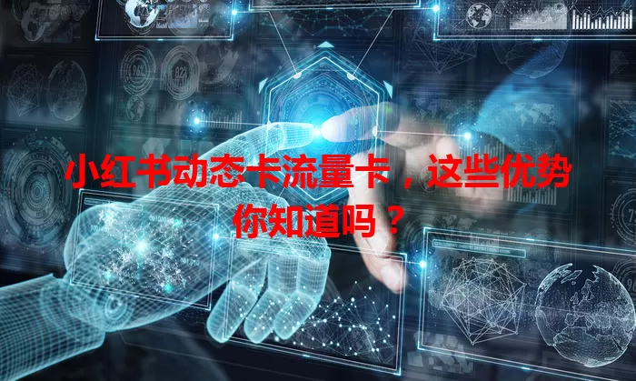 小红书动态卡流量卡，这些优势你知道吗？