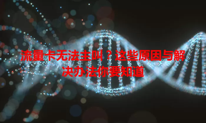 流量卡无法主叫？这些原因与解决办法你要知道