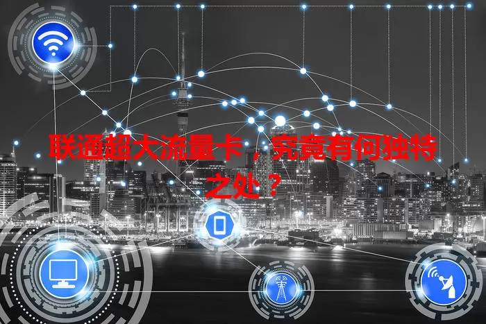 联通超大流量卡，究竟有何独特之处？