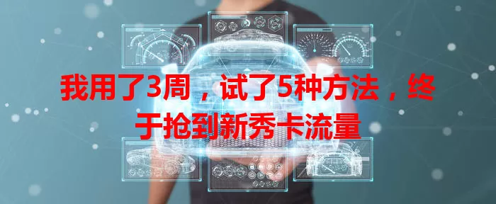 我用了3周，试了5种方法，终于抢到新秀卡流量