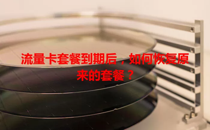 流量卡套餐到期后，如何恢复原来的套餐？