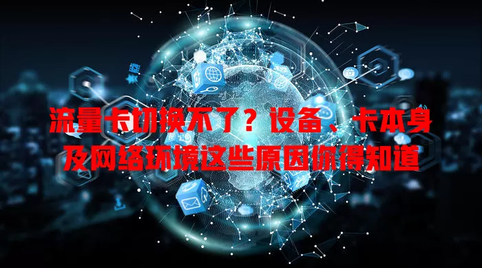 流量卡切换不了？设备、卡本身及网络环境这些原因你得知道