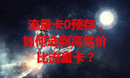 流量卡0预存，如何选到高性价比流量卡？