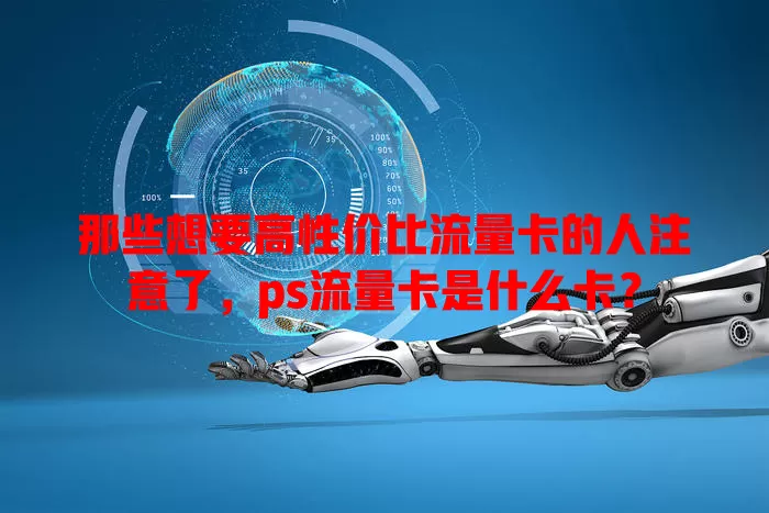 那些想要高性价比流量卡的人注意了，ps流量卡是什么卡？