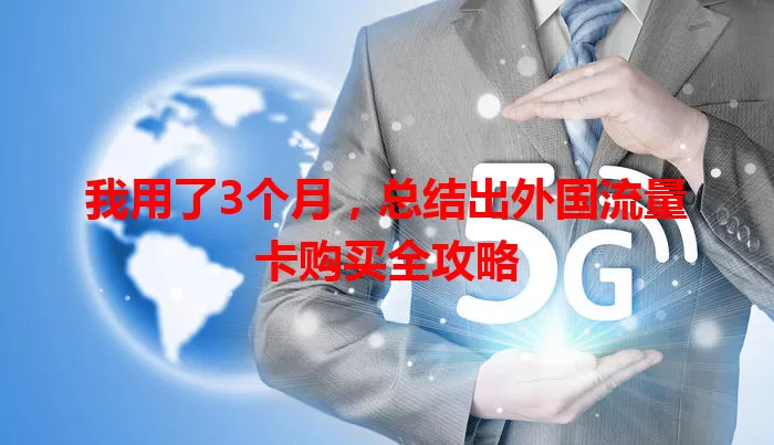 我用了3个月，总结出外国流量卡购买全攻略