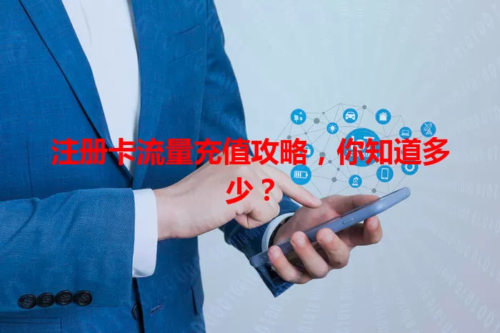 注册卡流量充值攻略，你知道多少？
