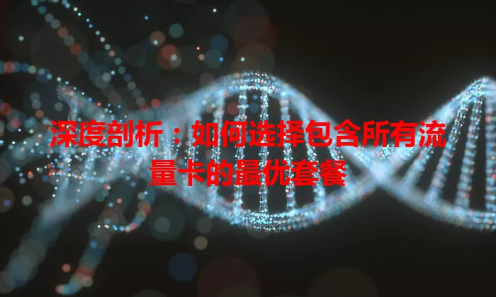 深度剖析：如何选择包含所有流量卡的最优套餐